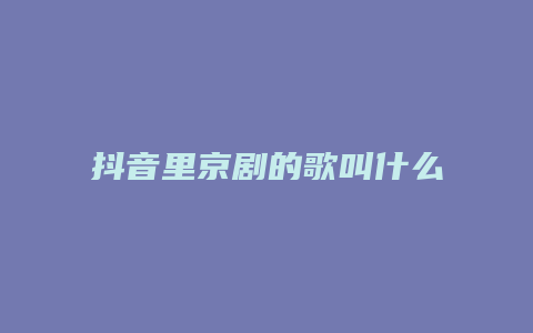 抖音里京剧的歌叫什么