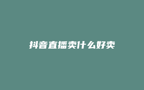 抖音直播卖什么好卖