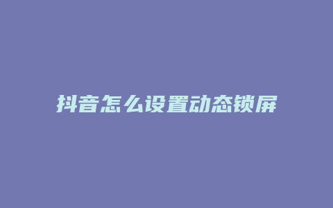 抖音怎么设置动态锁屏