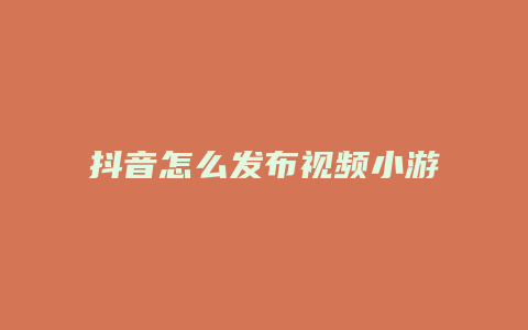 抖音怎么发布视频小游戏