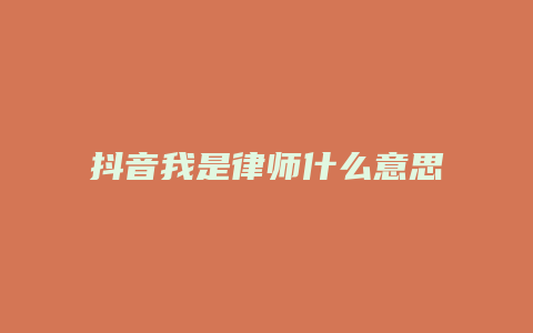 抖音我是律师什么意思