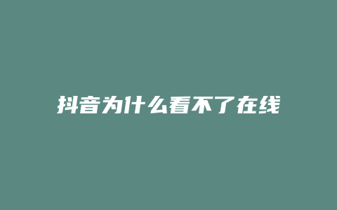 抖音为什么看不了在线