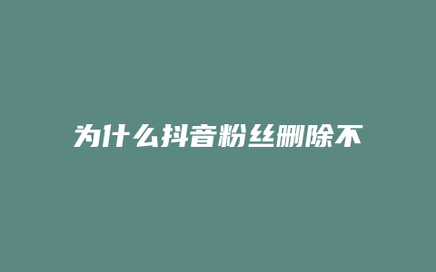 为什么抖音粉丝删除不了