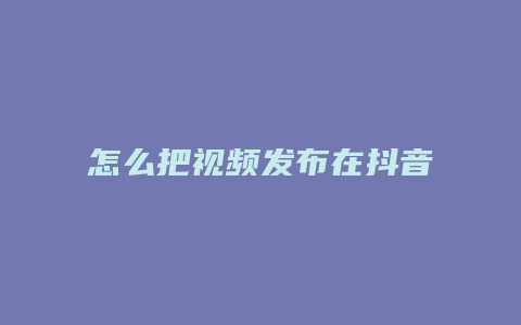 怎么把视频发布在抖音上