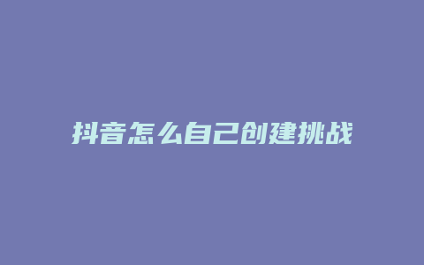 抖音怎么自己创建挑战