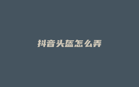 抖音头盔怎么弄