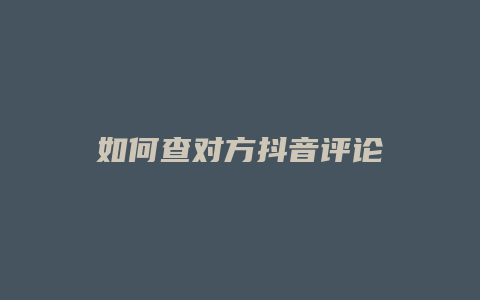 如何查对方抖音评论