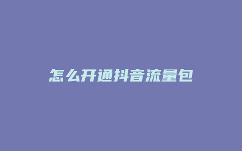 怎么开通抖音流量包