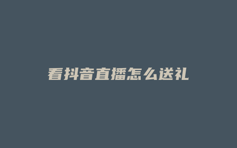 看抖音直播怎么送礼