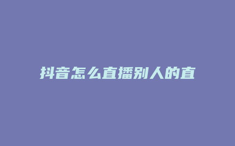 抖音怎么直播别人的直播间