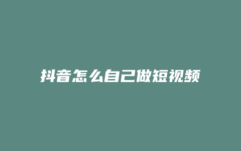 抖音怎么自己做短视频