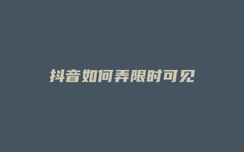 抖音如何弄限时可见