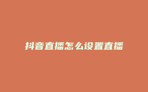 抖音直播怎么设置直播内容