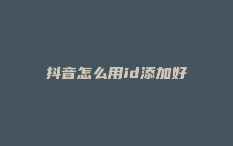 抖音怎么用id添加好友