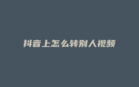 抖音上怎么转别人视频