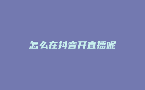 怎么在抖音开直播呢