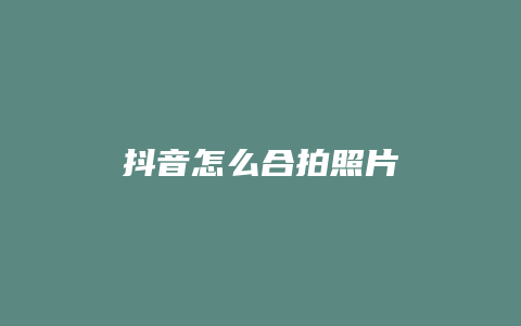 抖音怎么合拍照片