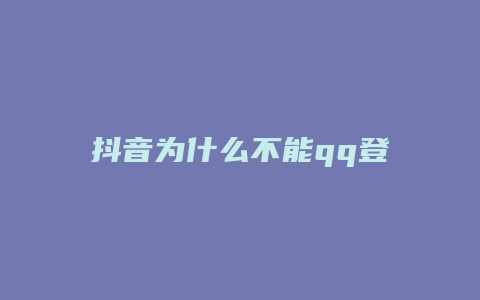 抖音为什么不能qq登陆