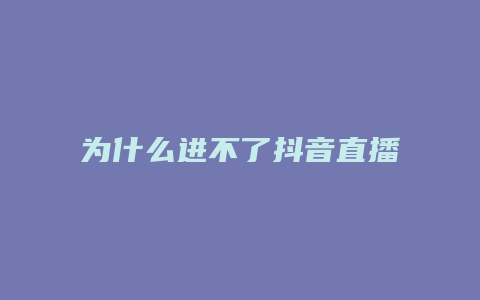 为什么进不了抖音直播