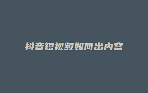 抖音短视频如何出内容