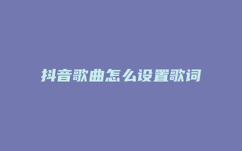 抖音歌曲怎么设置歌词