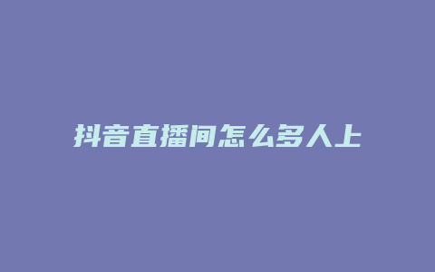 抖音直播间怎么多人上卖