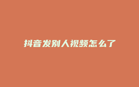 抖音发别人视频怎么了