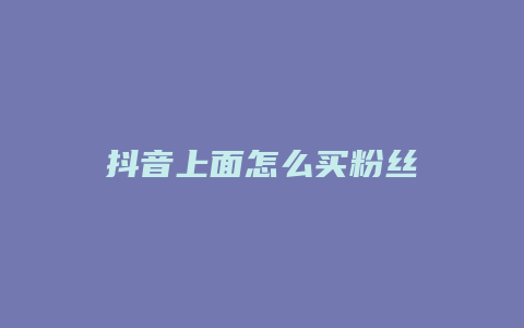 抖音上面怎么买粉丝