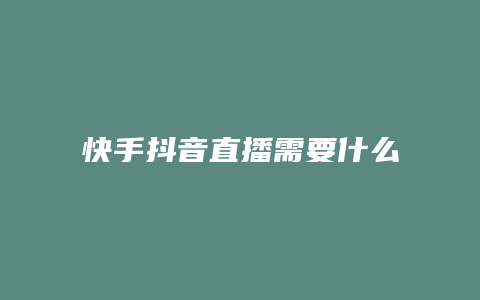 快手抖音直播需要什么条件