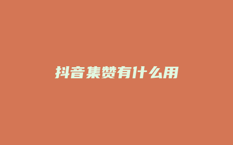 抖音集赞有什么用