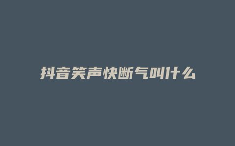 抖音笑声快断气叫什么