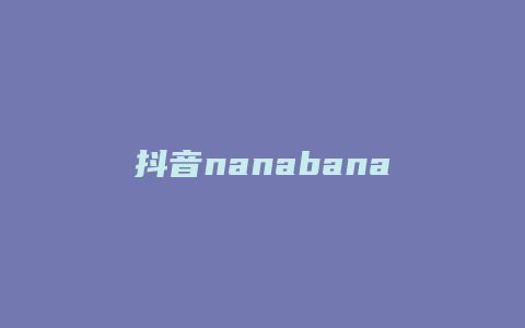 抖音nanabanana是什么歌