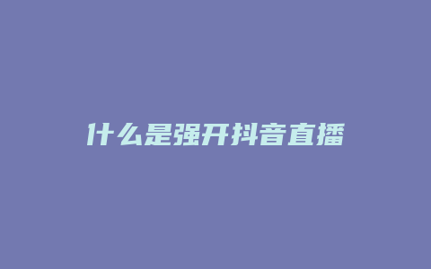 什么是强开抖音直播