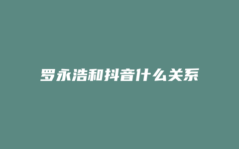 罗永浩和抖音什么关系