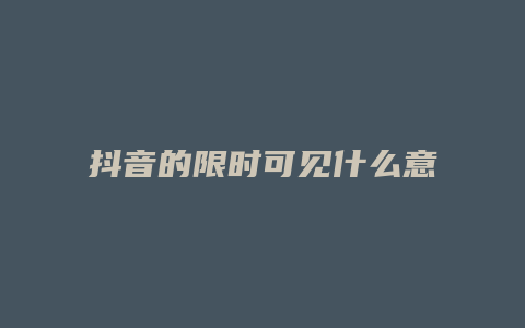 抖音的限时可见什么意思