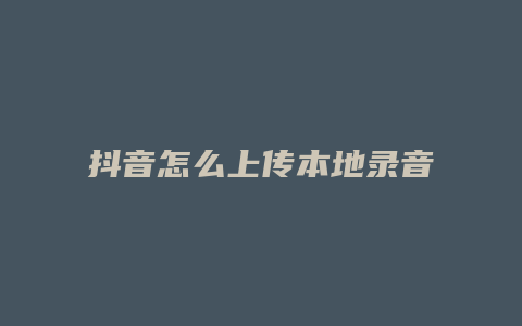 抖音怎么上传本地录音