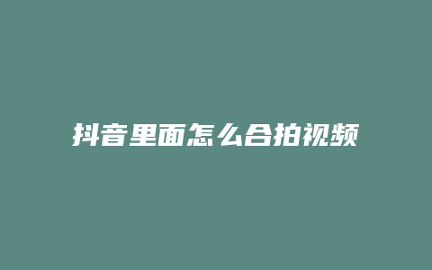 抖音里面怎么合拍视频