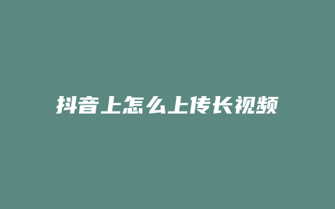 抖音上怎么上传长视频