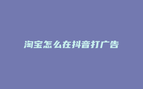 淘宝怎么在抖音打广告