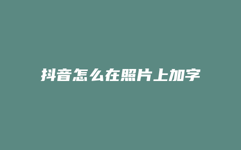 抖音怎么在照片上加字