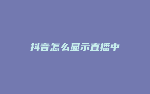 抖音怎么显示直播中