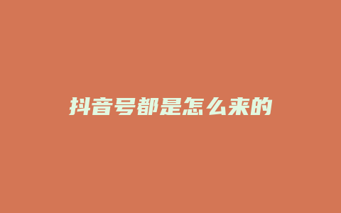 抖音号都是怎么来的