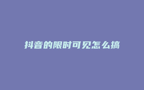 抖音的限时可见怎么搞