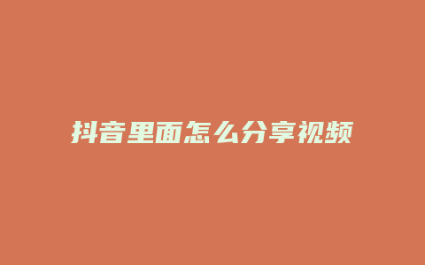 抖音里面怎么分享视频