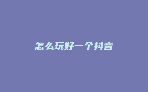 怎么玩好一个抖音