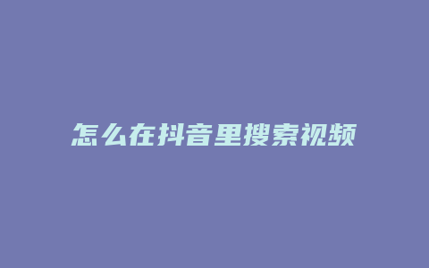 怎么在抖音里搜索视频