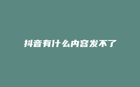 抖音有什么内容发不了