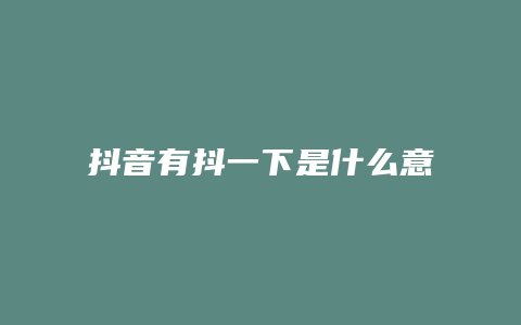 抖音有抖一下是什么意思