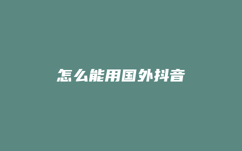 怎么能用国外抖音