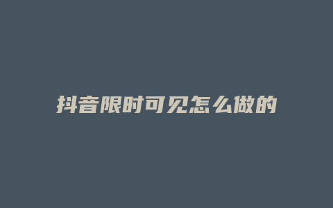 抖音限时可见怎么做的